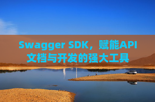 Swagger SDK，赋能API文档与开发的强大工具