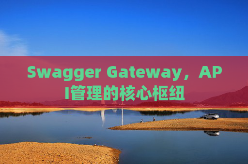 Swagger Gateway，API管理的核心枢纽